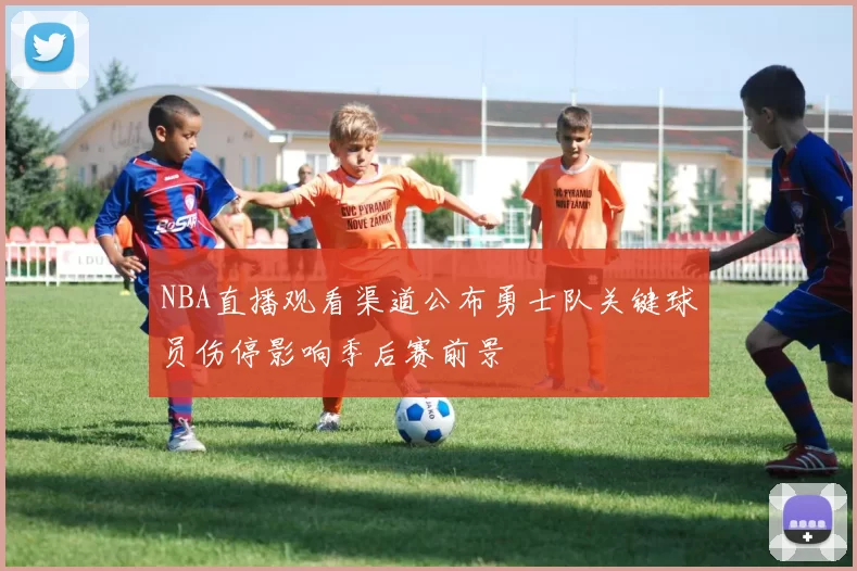 NBA直播观看渠道公布勇士队关键球员伤停影响季后赛前景