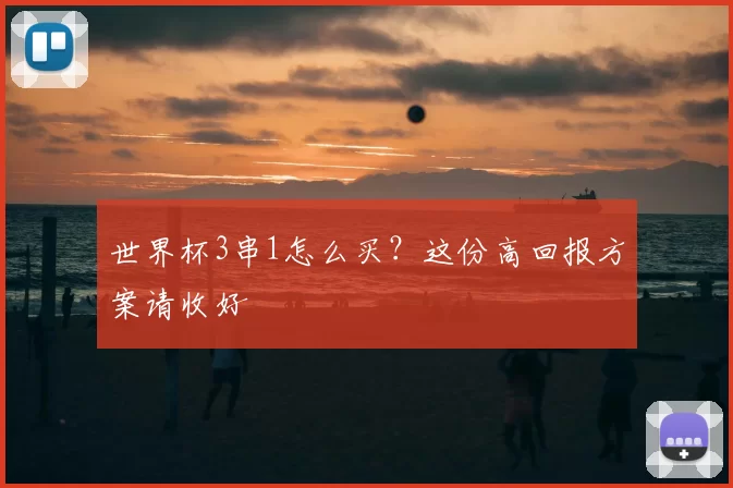 世界杯3串1怎么买？这份高回报方案请收好