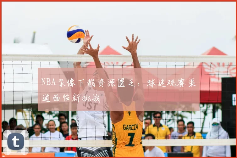 NBA录像下载资源匮乏，球迷观赛渠道面临新挑战