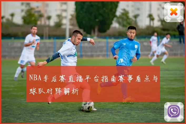 NBA季后赛直播平台指南赛事看点与球队对阵解析