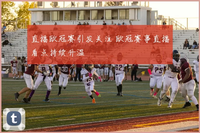 直播欧冠赛引发关注 欧冠赛事直播看点持续升温