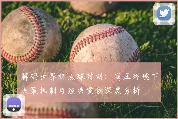 解码世界杯点球时刻:高压环境下决策机制与经典案例深度分析