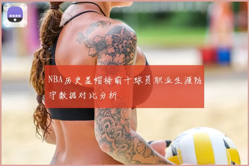 NBA历史盖帽榜前十球员职业生涯防守数据对比分析