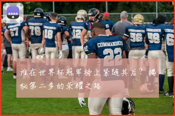 谁在世界杯冠军榜上紧随其后?揭秘第二多的荣耀之路