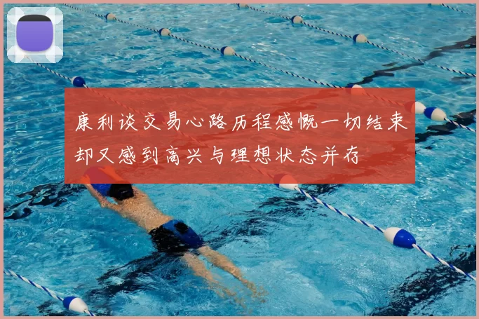 康利谈交易心路历程感慨一切结束却又感到高兴与理想状态并存