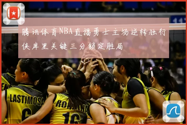 腾讯体育NBA直播勇士主场逆转独行侠库里关键三分锁定胜局