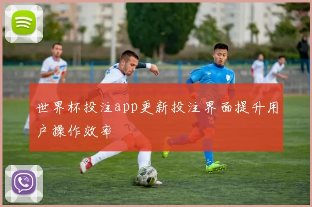 世界杯投注app更新投注界面提升用户操作效率