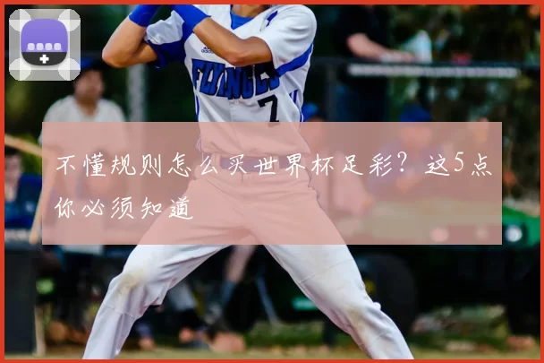 不懂规则怎么买世界杯足彩？这5点你必须知道