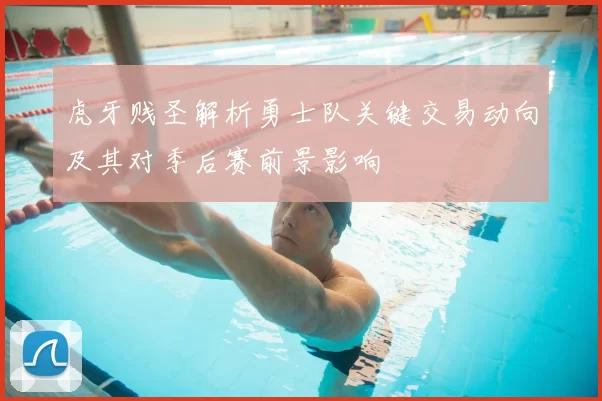 虎牙贱圣解析勇士队关键交易动向及其对季后赛前景影响