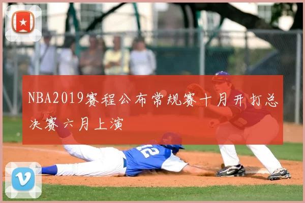 NBA2019赛程公布常规赛十月开打总决赛六月上演