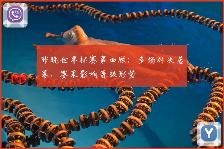昨晚世界杯赛事回顾:多场对决落幕,赛果影响晋级形势