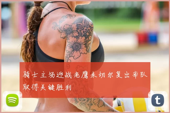 骑士主场迎战老鹰米切尔复出率队取得关键胜利