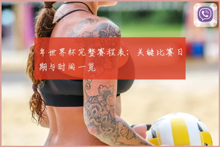 年世界杯完整赛程表:关键比赛日期与时间一览