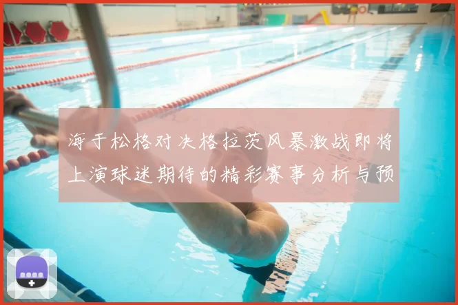 海于松格对决格拉茨风暴激战即将上演球迷期待的精彩赛事分析与预测