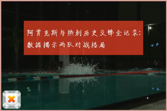 阿贾克斯与热刺历史交锋全记录:数据揭示两队对战格局