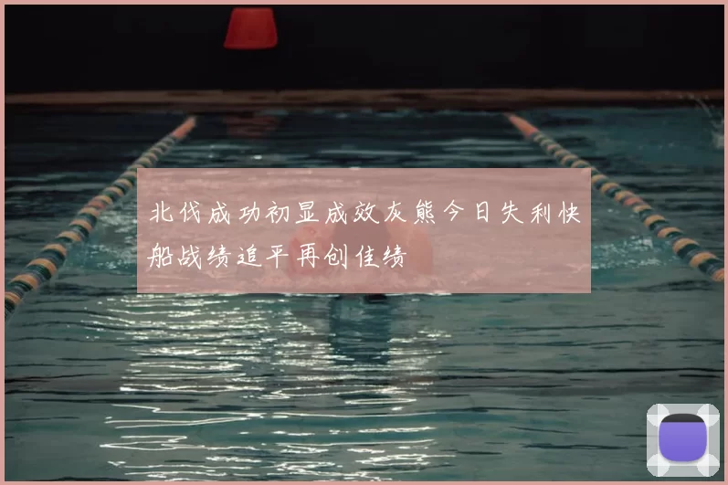 北伐成功初显成效灰熊今日失利快船战绩追平再创佳绩