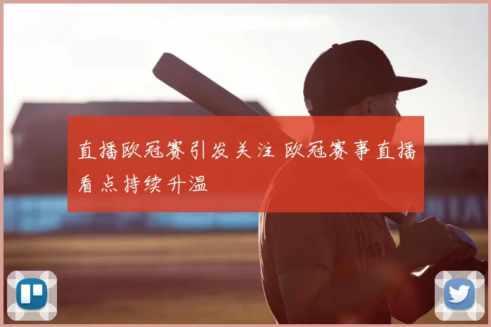 直播欧冠赛引发关注 欧冠赛事直播看点持续升温