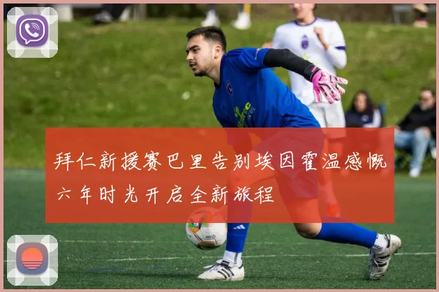 拜仁新援赛巴里告别埃因霍温感慨六年时光开启全新旅程