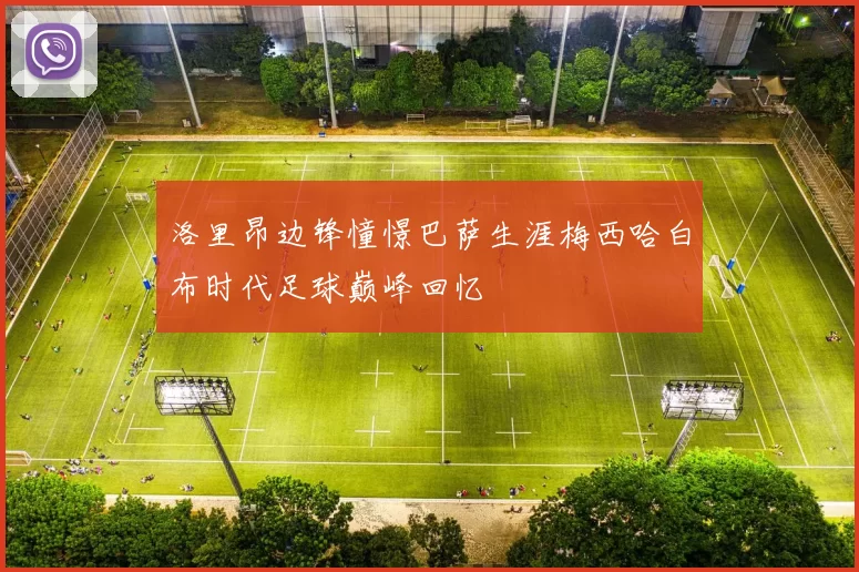 洛里昂边锋憧憬巴萨生涯梅西哈白布时代足球巅峰回忆
