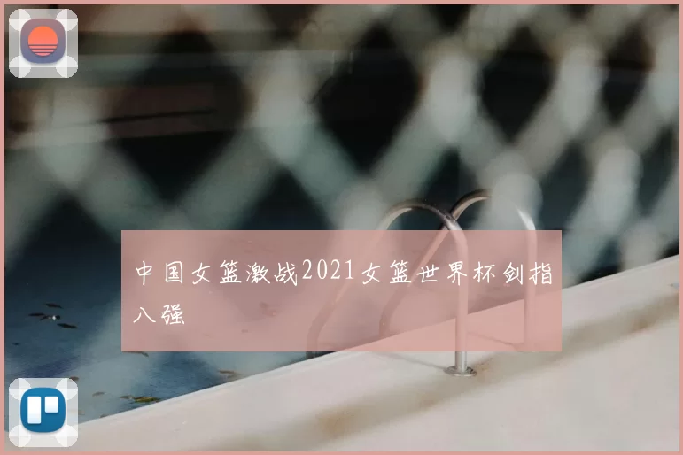 中国女篮激战2021女篮世界杯剑指八强