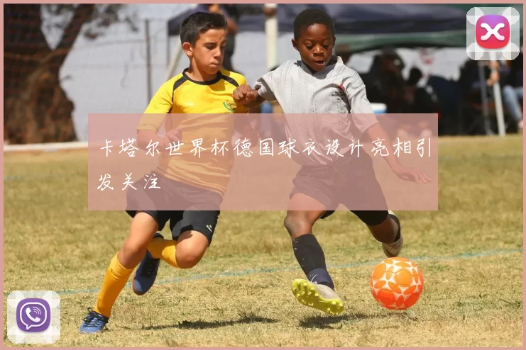 卡塔尔世界杯德国球衣设计亮相引发关注