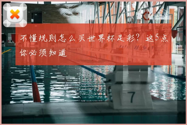 不懂规则怎么买世界杯足彩?这5点你必须知道