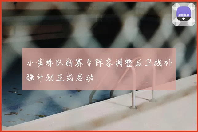 小黄蜂队新赛季阵容调整后卫线补强计划正式启动