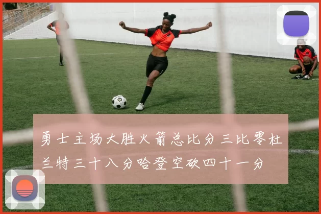 勇士主场大胜火箭总比分三比零杜兰特三十八分哈登空砍四十一分