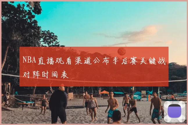 NBA直播观看渠道公布季后赛关键战对阵时间表