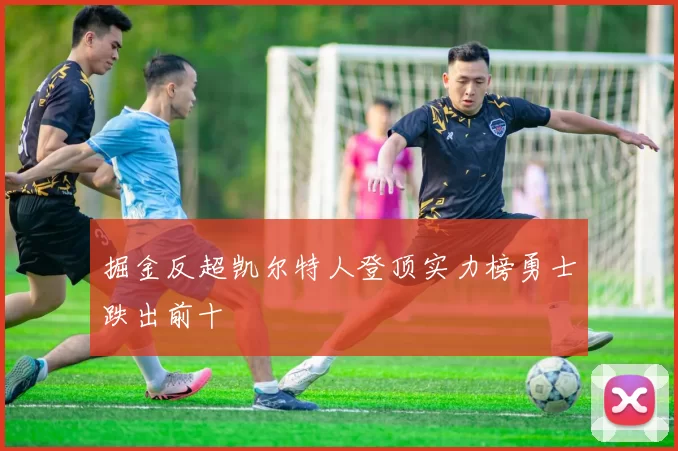 掘金反超凯尔特人登顶实力榜勇士跌出前十