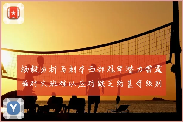杨毅分析马刺夺西部冠军潜力雷霆面对文班难以应对缺乏约基奇级别球员