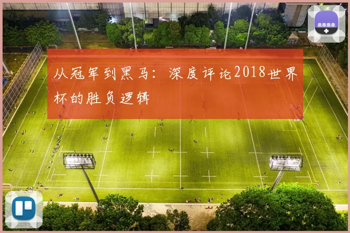 从冠军到黑马:深度评论2018世界杯的胜负逻辑
