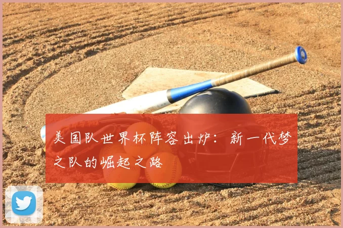 美国队世界杯阵容出炉:新一代梦之队的崛起之路