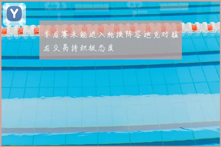 季后赛未能进入轮换阵容迪克对猛龙交易持积极态度