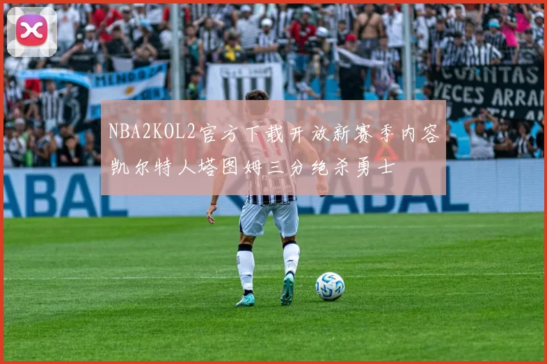 NBA2KOL2官方下载开放新赛季内容凯尔特人塔图姆三分绝杀勇士