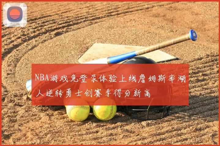 NBA游戏免登录体验上线詹姆斯率湖人逆转勇士创赛季得分新高