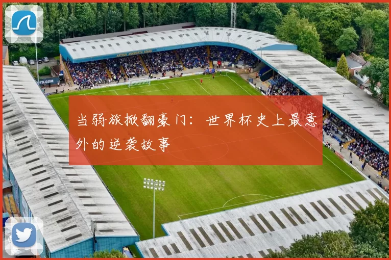 当弱旅掀翻豪门:世界杯史上最意外的逆袭故事