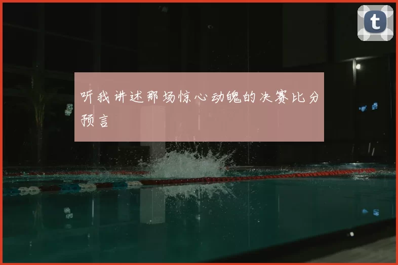 听我讲述那场惊心动魄的决赛比分预言