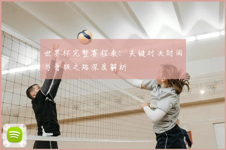 世界杯完整赛程表:关键对决时间与晋级之路深度解析