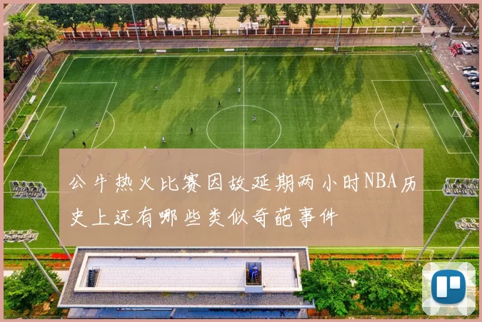 公牛热火比赛因故延期两小时NBA历史上还有哪些类似奇葩事件