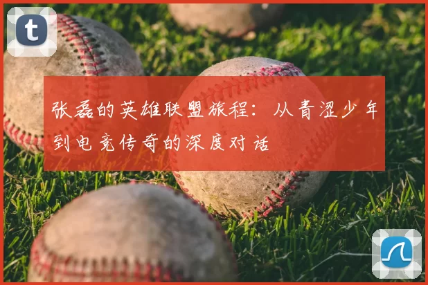 张磊的英雄联盟旅程：从青涩少年到电竞传奇的深度对话