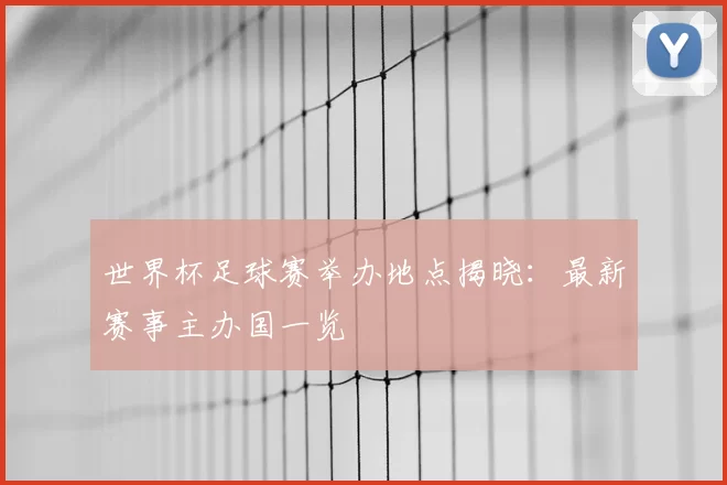 世界杯足球赛举办地点揭晓：最新赛事主办国一览