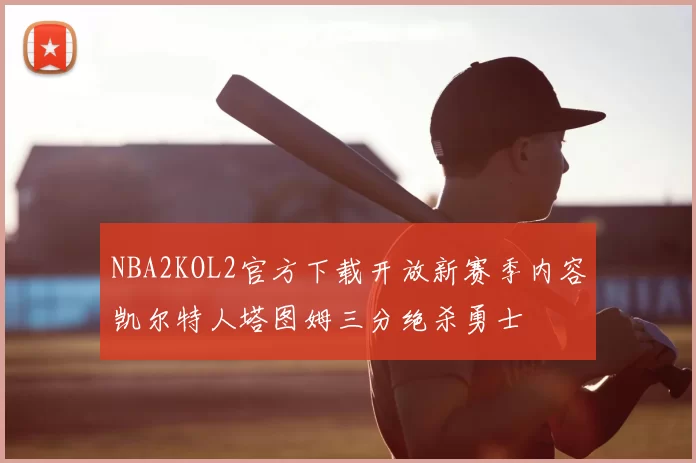 NBA2KOL2官方下载开放新赛季内容凯尔特人塔图姆三分绝杀勇士