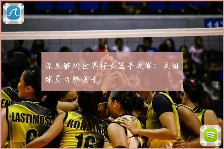 深度解析世界杯女篮半决赛:关键球员与胜负手