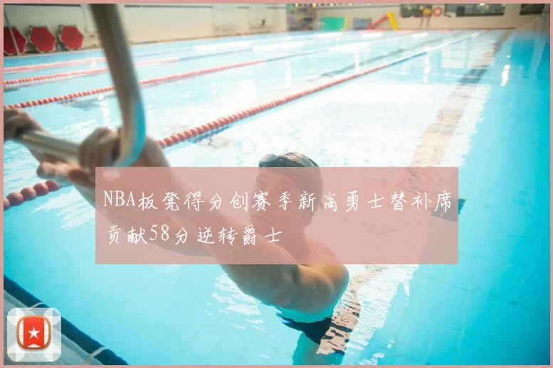 NBA板凳得分创赛季新高勇士替补席贡献58分逆转爵士