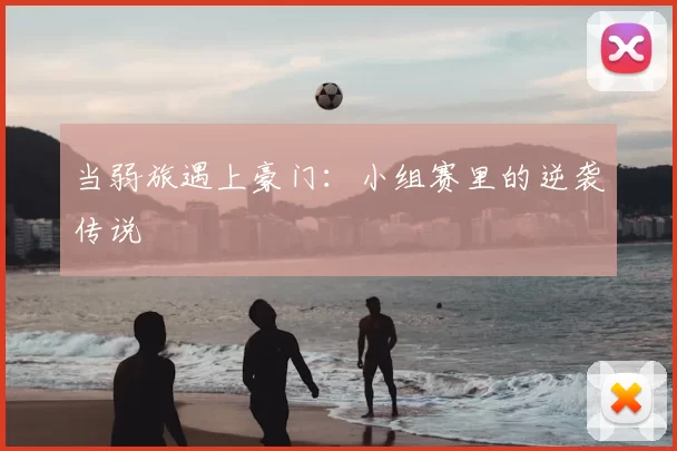 当弱旅遇上豪门:小组赛里的逆袭传说