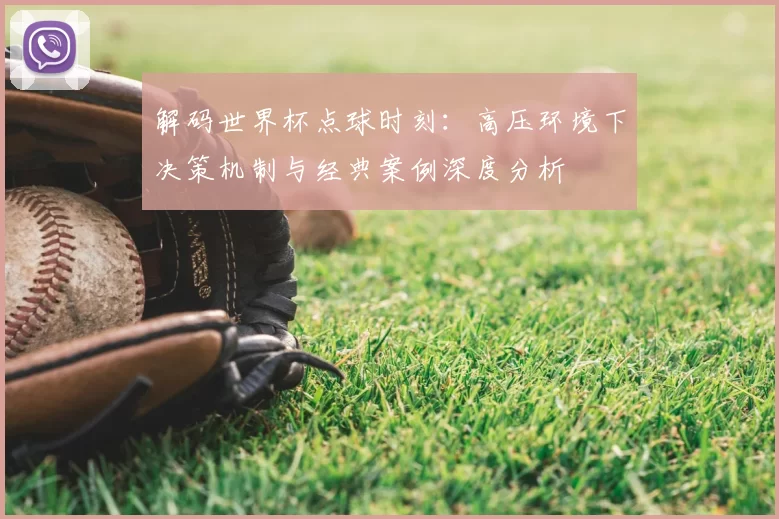 解码世界杯点球时刻:高压环境下决策机制与经典案例深度分析