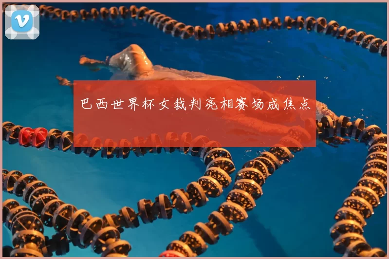 巴西世界杯女裁判亮相赛场成焦点
