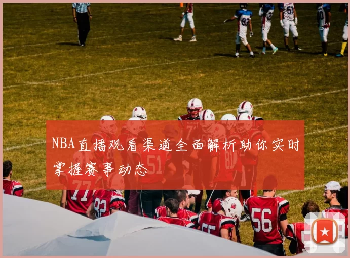 NBA直播观看渠道全面解析助你实时掌握赛事动态
